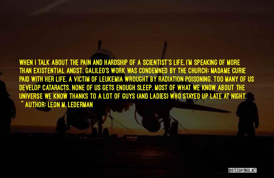 Leon M. Lederman Quotes: When I Talk About The Pain And Hardship Of A Scientist's Life, I'm Speaking Of More Than Existential Angst. Galileo's