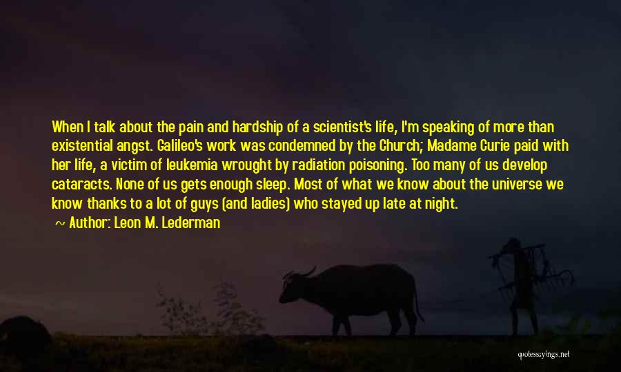 Leon M. Lederman Quotes: When I Talk About The Pain And Hardship Of A Scientist's Life, I'm Speaking Of More Than Existential Angst. Galileo's