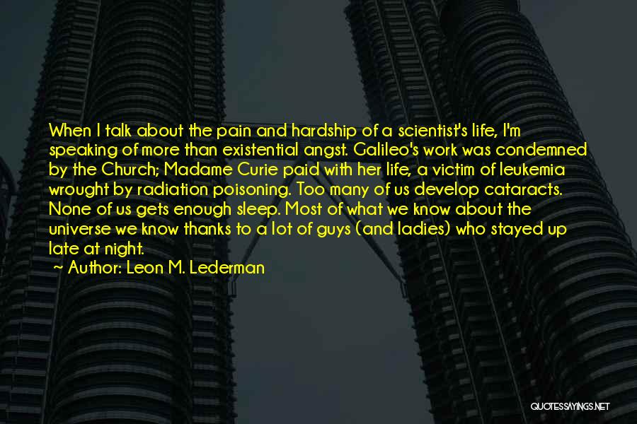 Leon M. Lederman Quotes: When I Talk About The Pain And Hardship Of A Scientist's Life, I'm Speaking Of More Than Existential Angst. Galileo's
