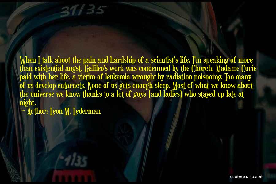 Leon M. Lederman Quotes: When I Talk About The Pain And Hardship Of A Scientist's Life, I'm Speaking Of More Than Existential Angst. Galileo's