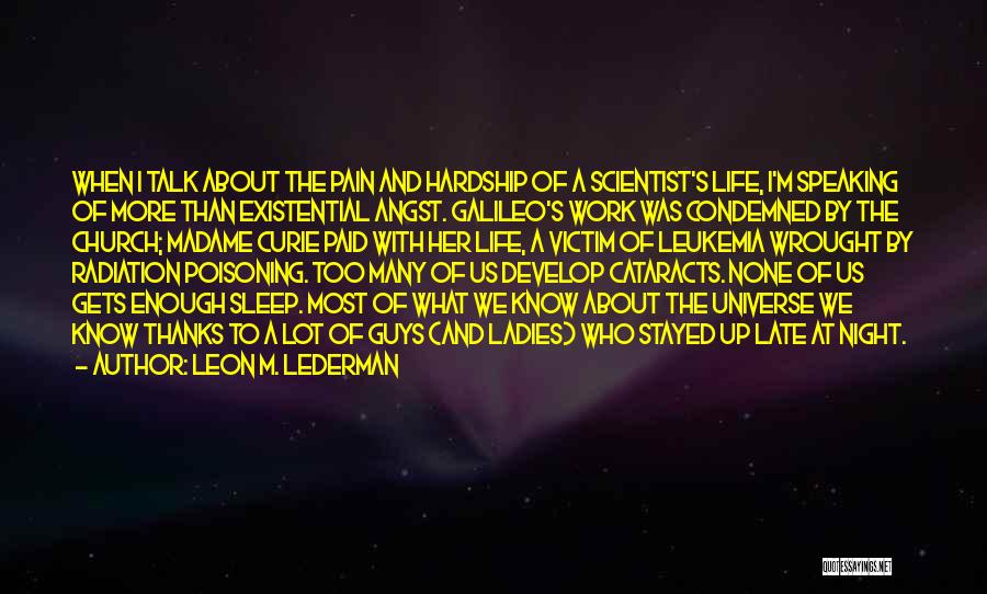 Leon M. Lederman Quotes: When I Talk About The Pain And Hardship Of A Scientist's Life, I'm Speaking Of More Than Existential Angst. Galileo's