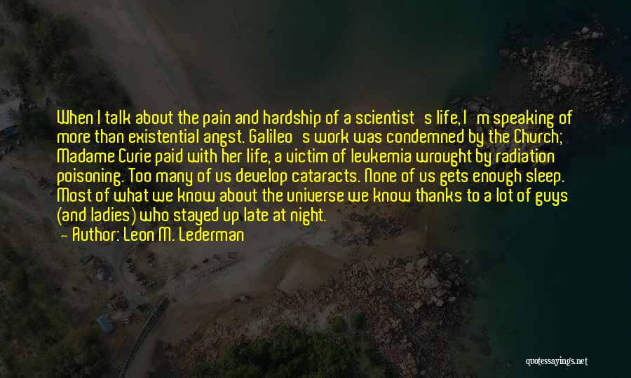 Leon M. Lederman Quotes: When I Talk About The Pain And Hardship Of A Scientist's Life, I'm Speaking Of More Than Existential Angst. Galileo's