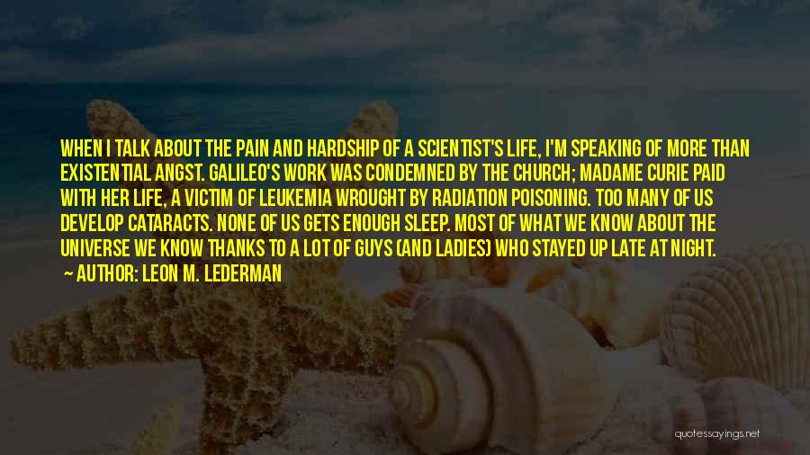 Leon M. Lederman Quotes: When I Talk About The Pain And Hardship Of A Scientist's Life, I'm Speaking Of More Than Existential Angst. Galileo's