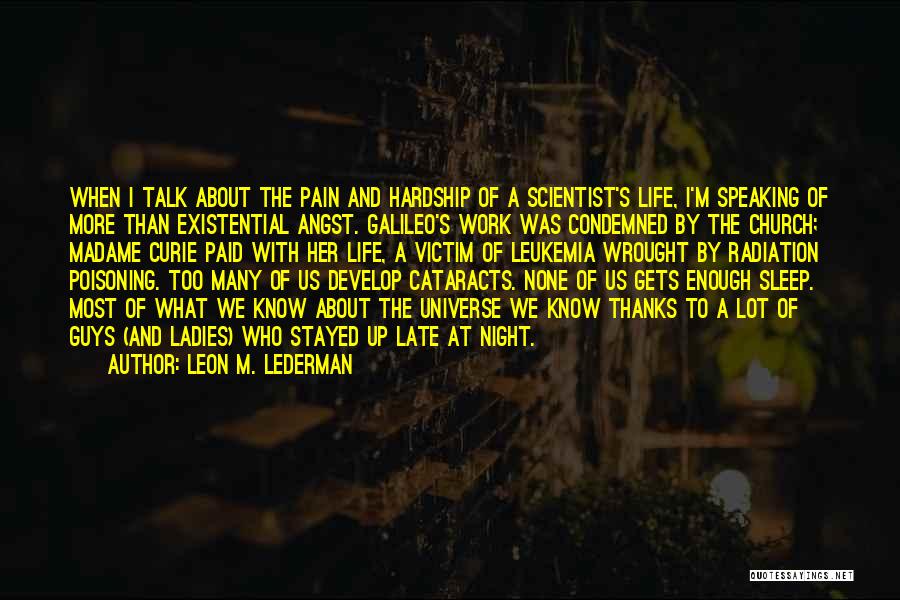 Leon M. Lederman Quotes: When I Talk About The Pain And Hardship Of A Scientist's Life, I'm Speaking Of More Than Existential Angst. Galileo's