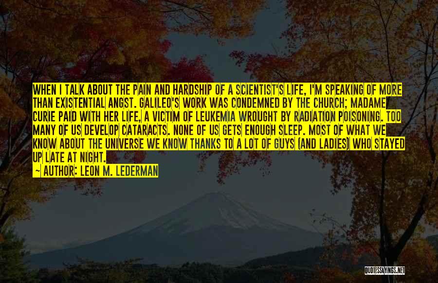 Leon M. Lederman Quotes: When I Talk About The Pain And Hardship Of A Scientist's Life, I'm Speaking Of More Than Existential Angst. Galileo's