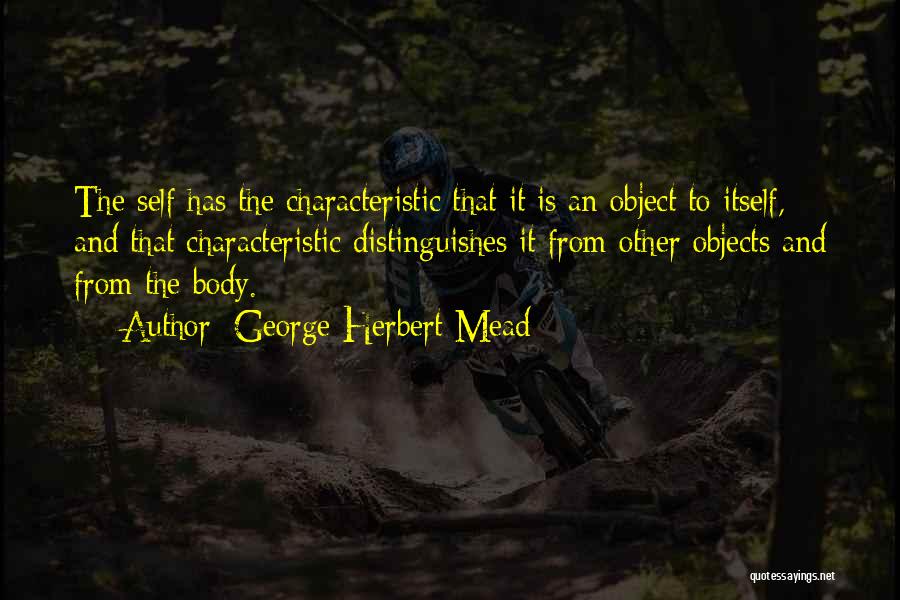 George Herbert Mead Quotes: The Self Has The Characteristic That It Is An Object To Itself, And That Characteristic Distinguishes It From Other Objects