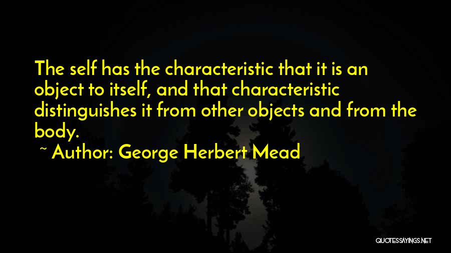 George Herbert Mead Quotes: The Self Has The Characteristic That It Is An Object To Itself, And That Characteristic Distinguishes It From Other Objects