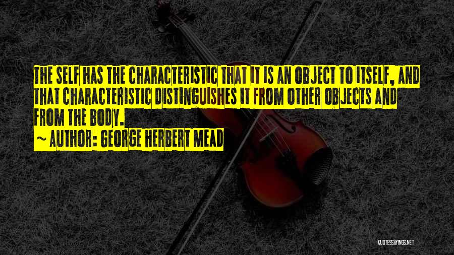 George Herbert Mead Quotes: The Self Has The Characteristic That It Is An Object To Itself, And That Characteristic Distinguishes It From Other Objects