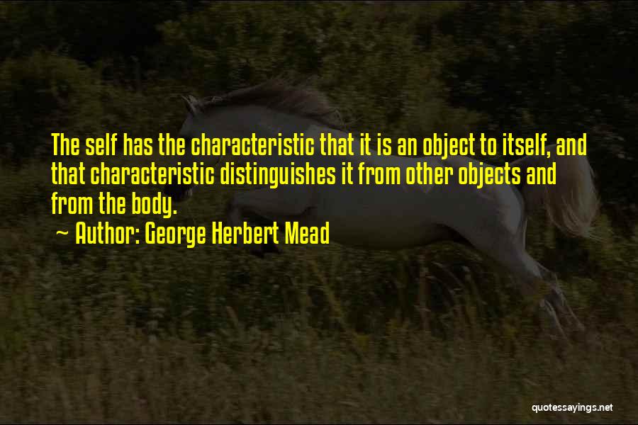 George Herbert Mead Quotes: The Self Has The Characteristic That It Is An Object To Itself, And That Characteristic Distinguishes It From Other Objects