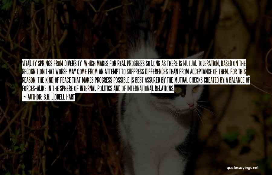 B.H. Liddell Hart Quotes: Vitality Springs From Diversity Which Makes For Real Progress So Long As There Is Mutual Toleration, Based On The Recognition