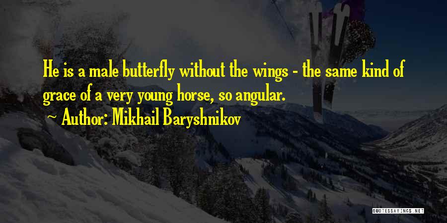 Mikhail Baryshnikov Quotes: He Is A Male Butterfly Without The Wings - The Same Kind Of Grace Of A Very Young Horse, So