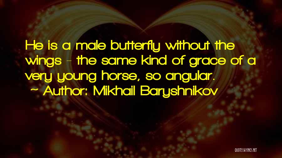 Mikhail Baryshnikov Quotes: He Is A Male Butterfly Without The Wings - The Same Kind Of Grace Of A Very Young Horse, So