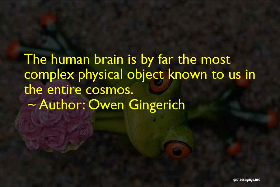 Owen Gingerich Quotes: The Human Brain Is By Far The Most Complex Physical Object Known To Us In The Entire Cosmos.