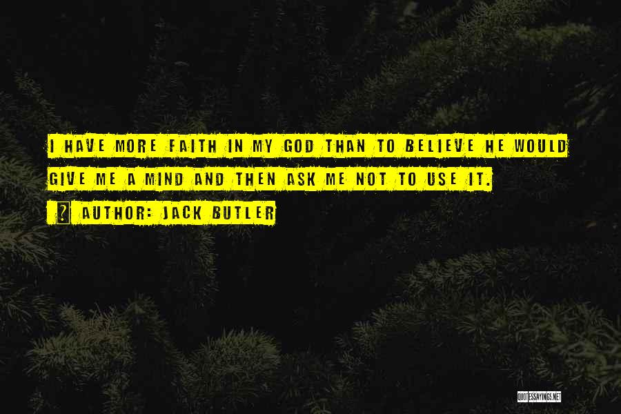 Jack Butler Quotes: I Have More Faith In My God Than To Believe He Would Give Me A Mind And Then Ask Me