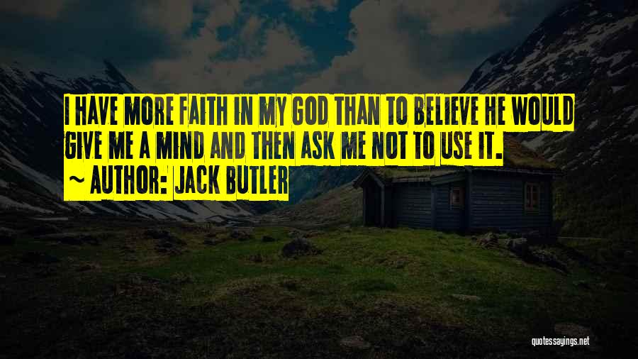 Jack Butler Quotes: I Have More Faith In My God Than To Believe He Would Give Me A Mind And Then Ask Me