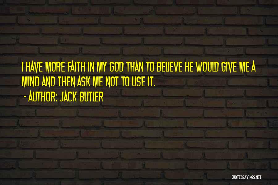 Jack Butler Quotes: I Have More Faith In My God Than To Believe He Would Give Me A Mind And Then Ask Me