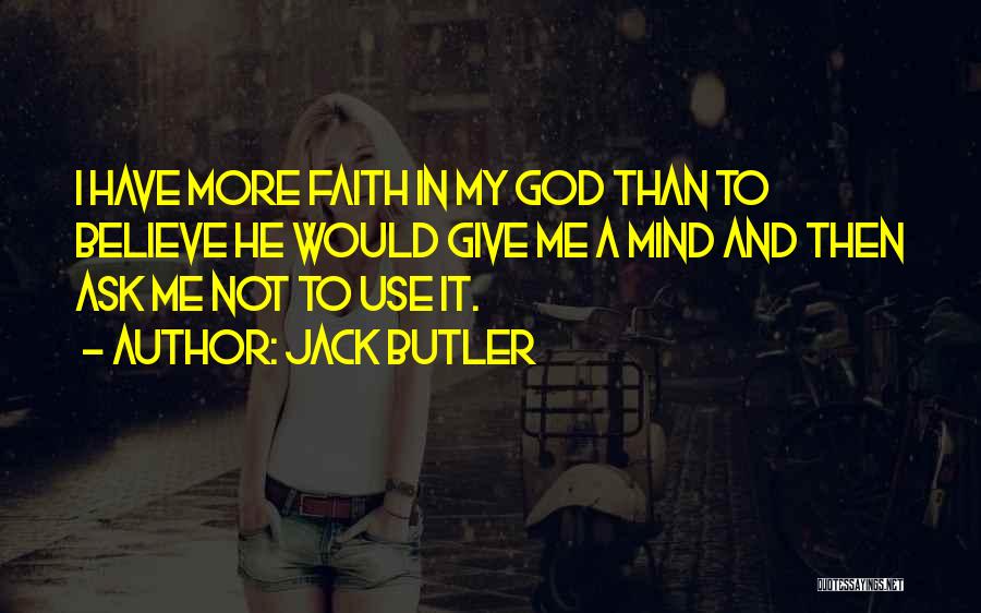 Jack Butler Quotes: I Have More Faith In My God Than To Believe He Would Give Me A Mind And Then Ask Me