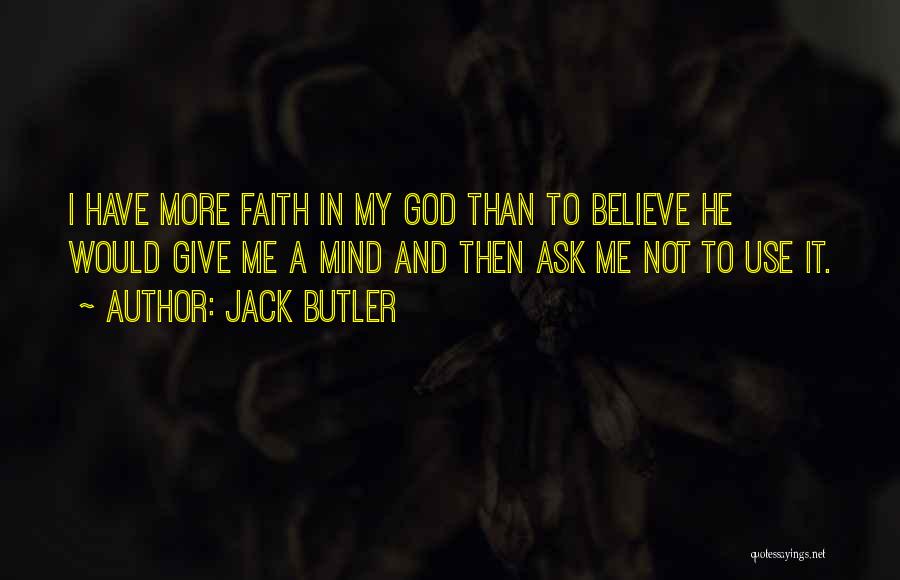 Jack Butler Quotes: I Have More Faith In My God Than To Believe He Would Give Me A Mind And Then Ask Me