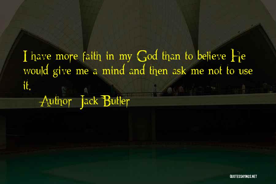 Jack Butler Quotes: I Have More Faith In My God Than To Believe He Would Give Me A Mind And Then Ask Me