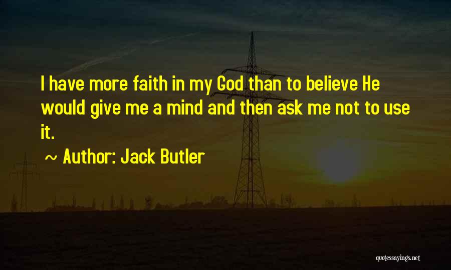 Jack Butler Quotes: I Have More Faith In My God Than To Believe He Would Give Me A Mind And Then Ask Me