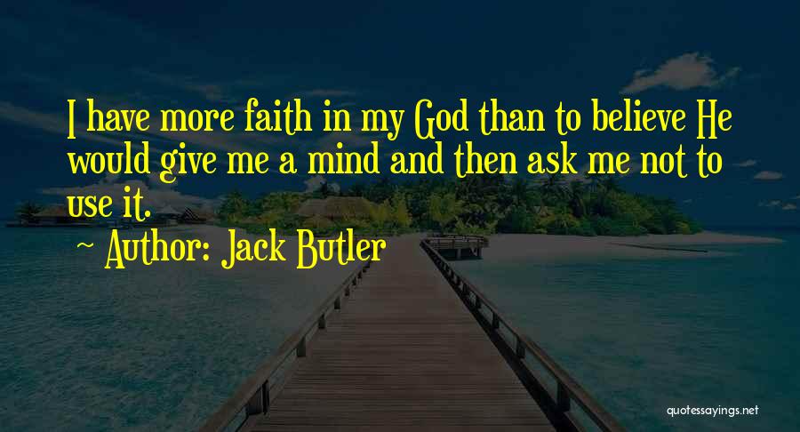 Jack Butler Quotes: I Have More Faith In My God Than To Believe He Would Give Me A Mind And Then Ask Me