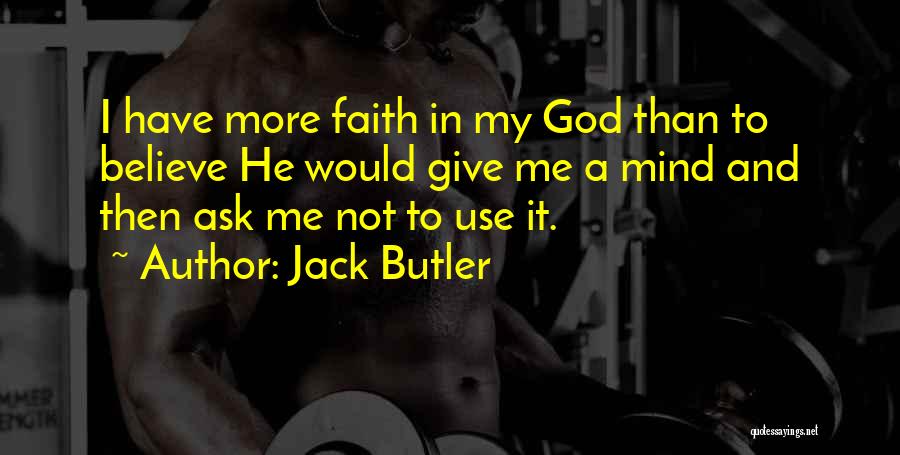 Jack Butler Quotes: I Have More Faith In My God Than To Believe He Would Give Me A Mind And Then Ask Me