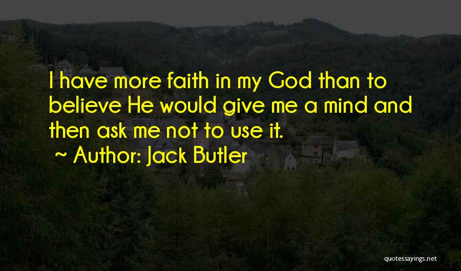 Jack Butler Quotes: I Have More Faith In My God Than To Believe He Would Give Me A Mind And Then Ask Me