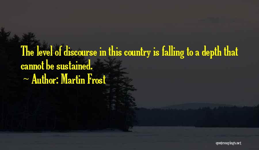 Martin Frost Quotes: The Level Of Discourse In This Country Is Falling To A Depth That Cannot Be Sustained.