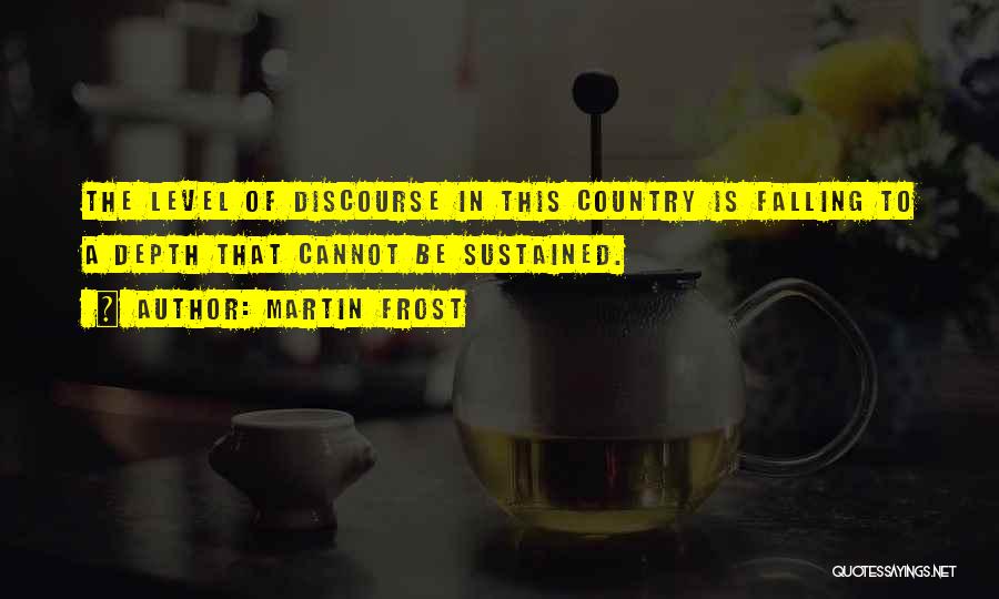 Martin Frost Quotes: The Level Of Discourse In This Country Is Falling To A Depth That Cannot Be Sustained.