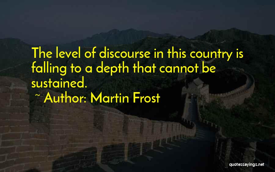 Martin Frost Quotes: The Level Of Discourse In This Country Is Falling To A Depth That Cannot Be Sustained.