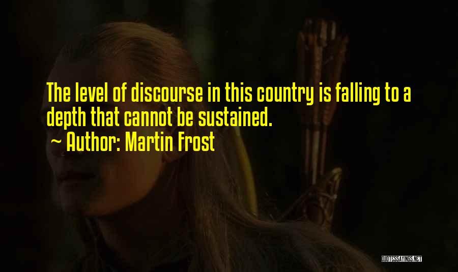 Martin Frost Quotes: The Level Of Discourse In This Country Is Falling To A Depth That Cannot Be Sustained.