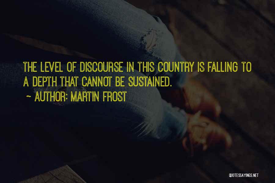 Martin Frost Quotes: The Level Of Discourse In This Country Is Falling To A Depth That Cannot Be Sustained.