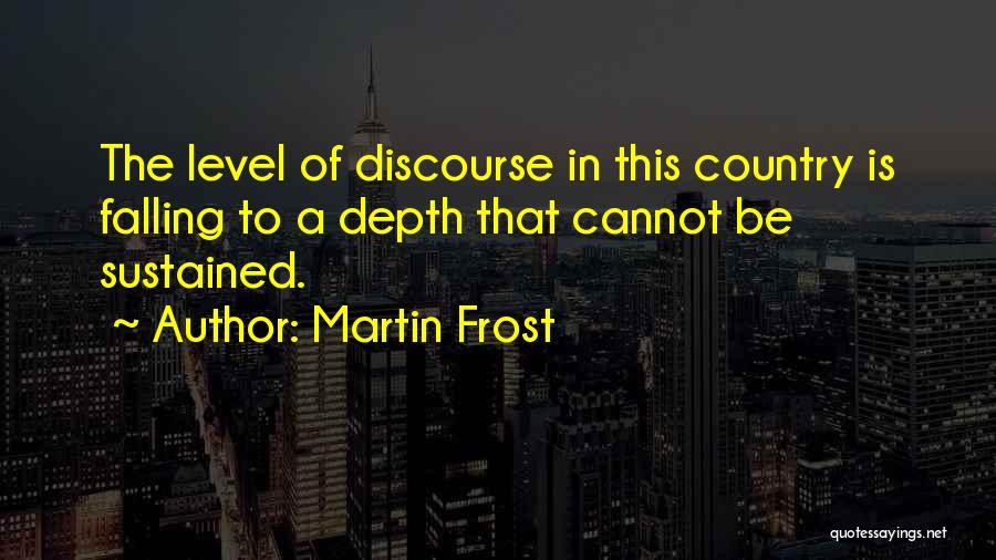 Martin Frost Quotes: The Level Of Discourse In This Country Is Falling To A Depth That Cannot Be Sustained.
