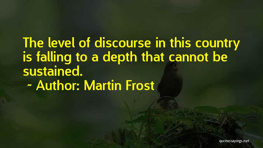 Martin Frost Quotes: The Level Of Discourse In This Country Is Falling To A Depth That Cannot Be Sustained.