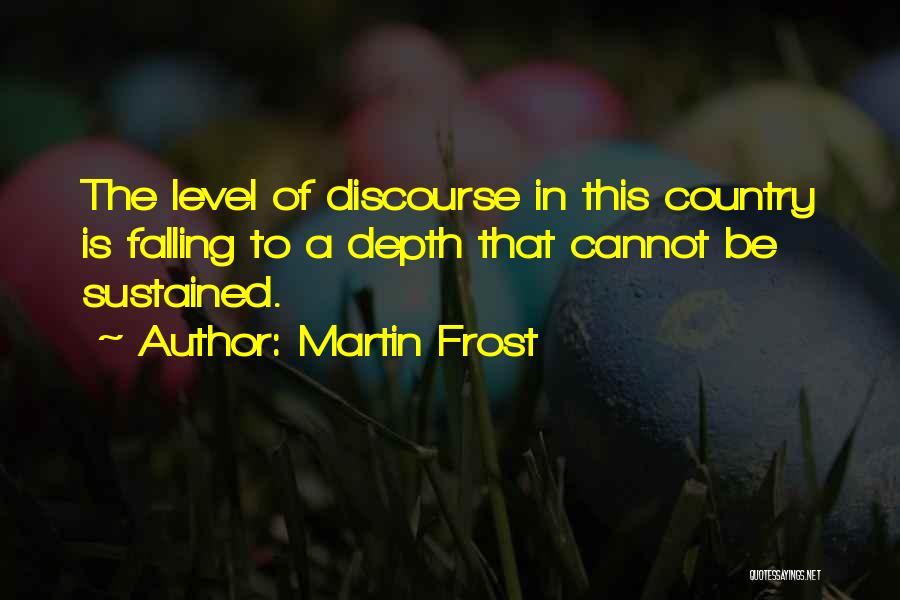 Martin Frost Quotes: The Level Of Discourse In This Country Is Falling To A Depth That Cannot Be Sustained.