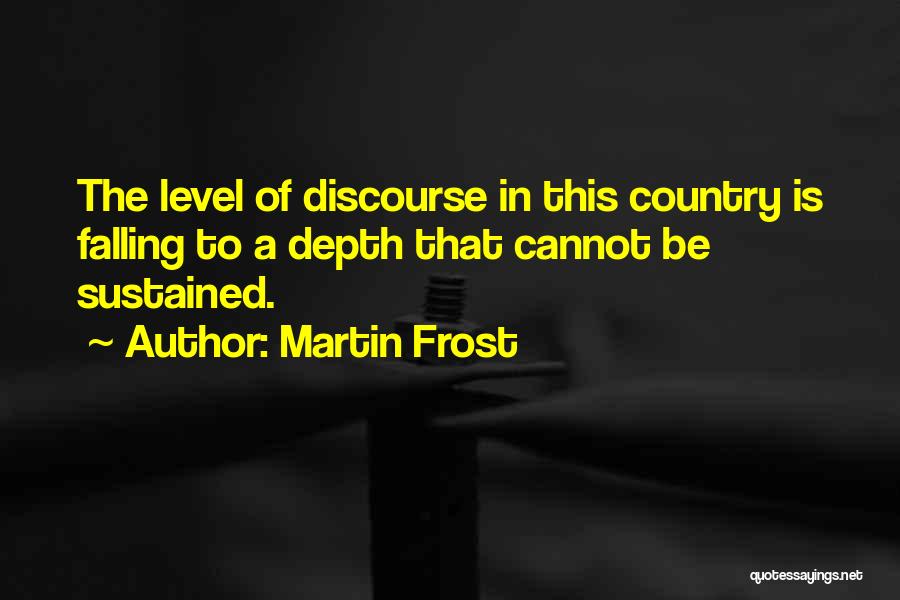 Martin Frost Quotes: The Level Of Discourse In This Country Is Falling To A Depth That Cannot Be Sustained.