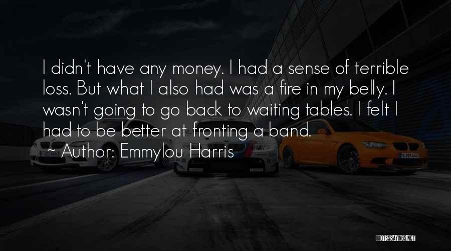 Emmylou Harris Quotes: I Didn't Have Any Money. I Had A Sense Of Terrible Loss. But What I Also Had Was A Fire