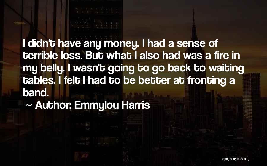 Emmylou Harris Quotes: I Didn't Have Any Money. I Had A Sense Of Terrible Loss. But What I Also Had Was A Fire