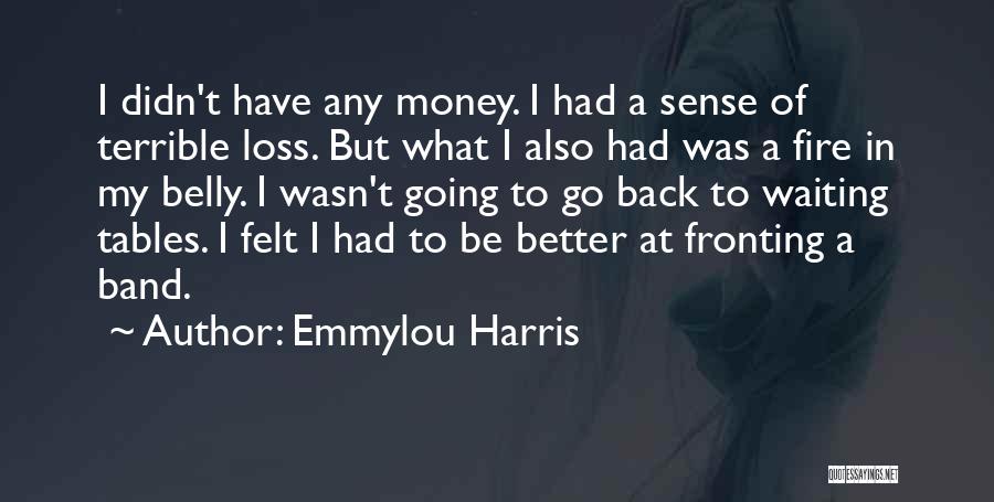 Emmylou Harris Quotes: I Didn't Have Any Money. I Had A Sense Of Terrible Loss. But What I Also Had Was A Fire