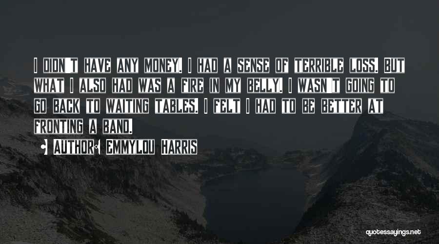 Emmylou Harris Quotes: I Didn't Have Any Money. I Had A Sense Of Terrible Loss. But What I Also Had Was A Fire