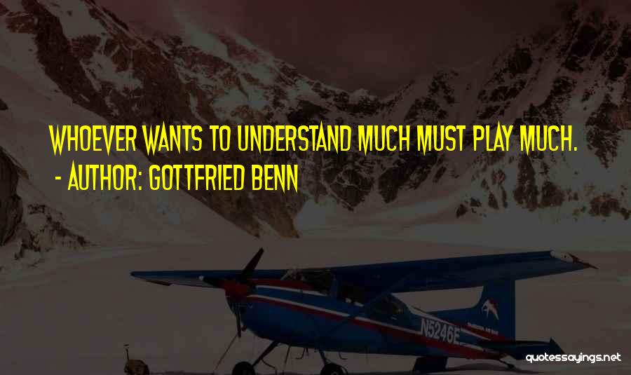 Gottfried Benn Quotes: Whoever Wants To Understand Much Must Play Much.