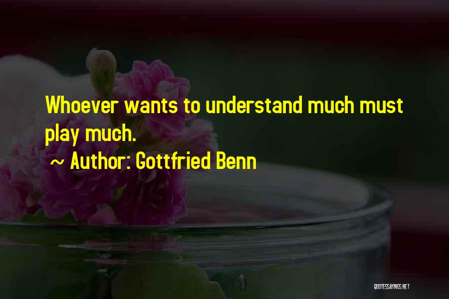 Gottfried Benn Quotes: Whoever Wants To Understand Much Must Play Much.