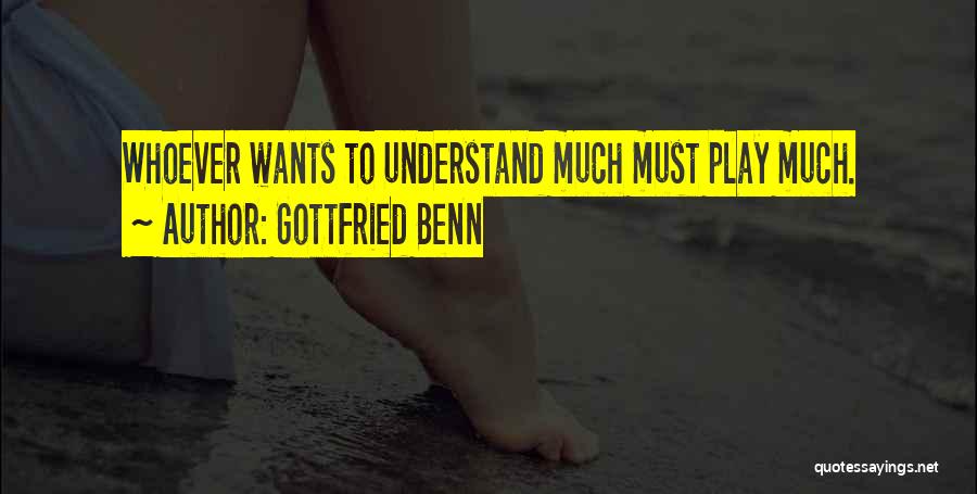 Gottfried Benn Quotes: Whoever Wants To Understand Much Must Play Much.