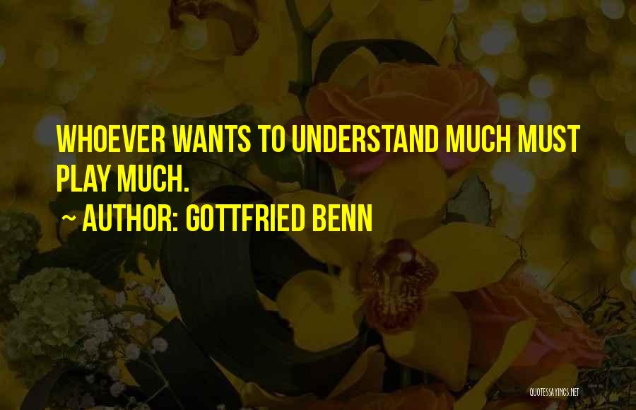 Gottfried Benn Quotes: Whoever Wants To Understand Much Must Play Much.