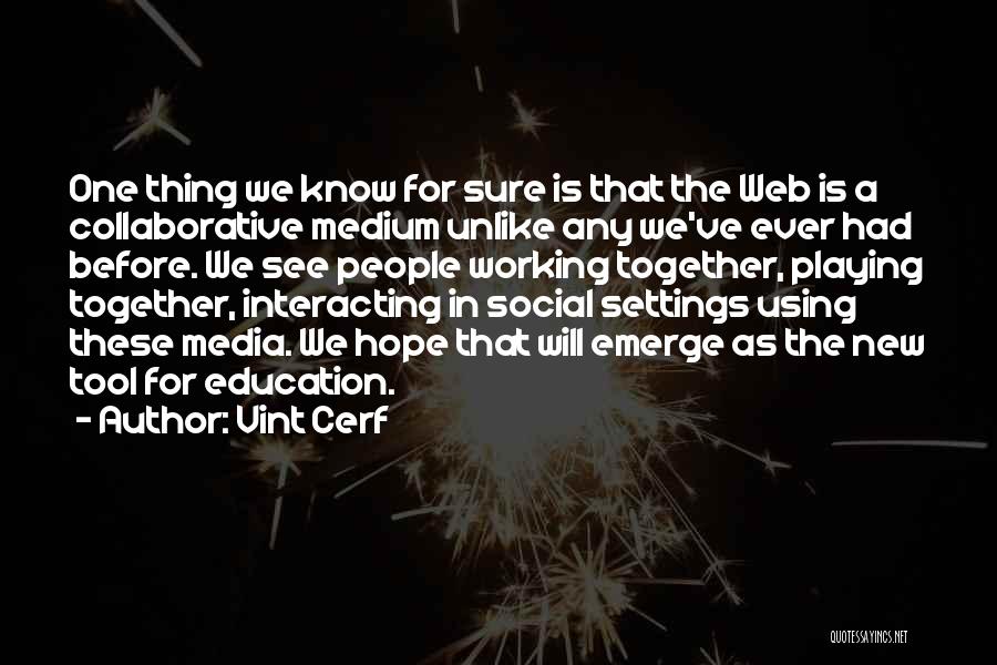 Vint Cerf Quotes: One Thing We Know For Sure Is That The Web Is A Collaborative Medium Unlike Any We've Ever Had Before.