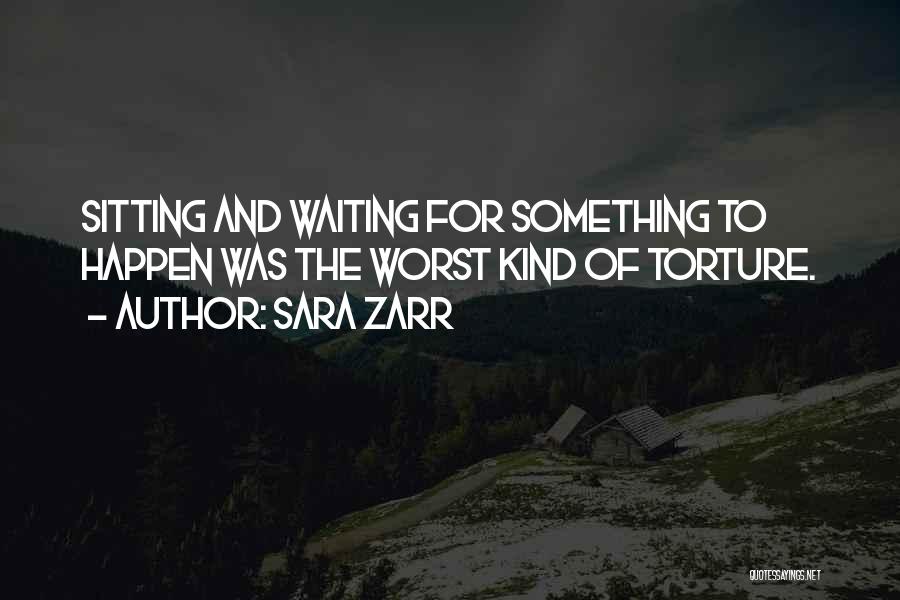 Sara Zarr Quotes: Sitting And Waiting For Something To Happen Was The Worst Kind Of Torture.