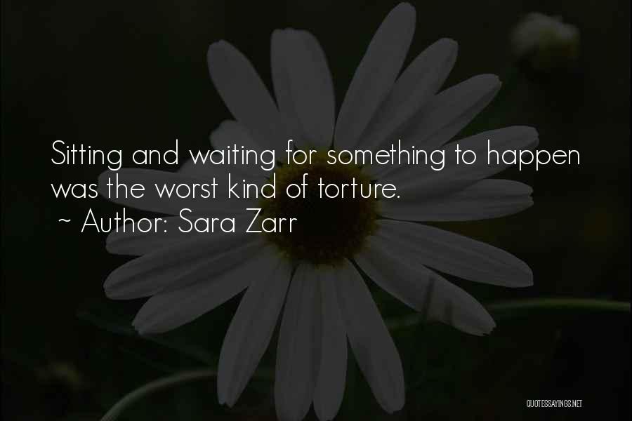 Sara Zarr Quotes: Sitting And Waiting For Something To Happen Was The Worst Kind Of Torture.