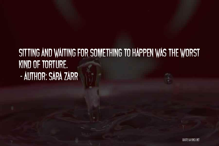 Sara Zarr Quotes: Sitting And Waiting For Something To Happen Was The Worst Kind Of Torture.