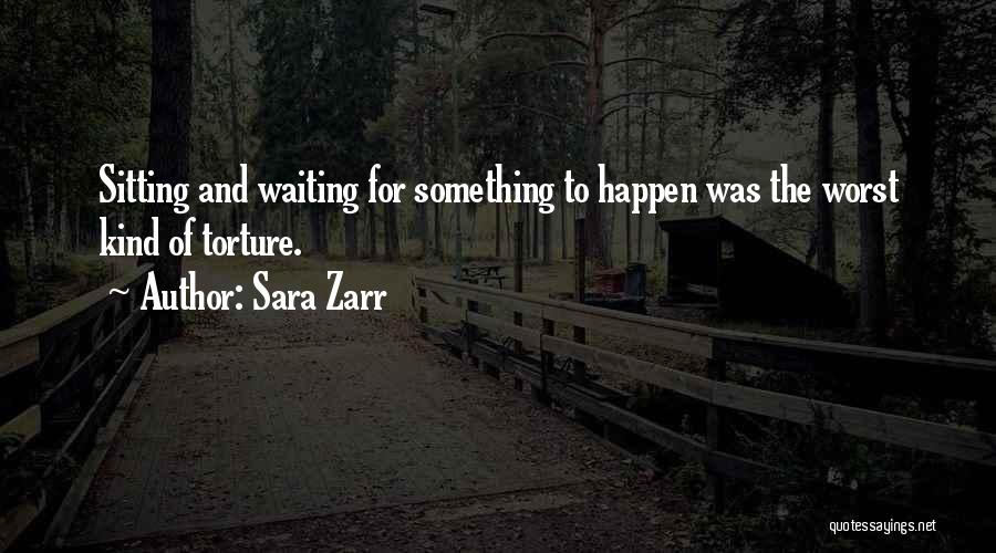 Sara Zarr Quotes: Sitting And Waiting For Something To Happen Was The Worst Kind Of Torture.