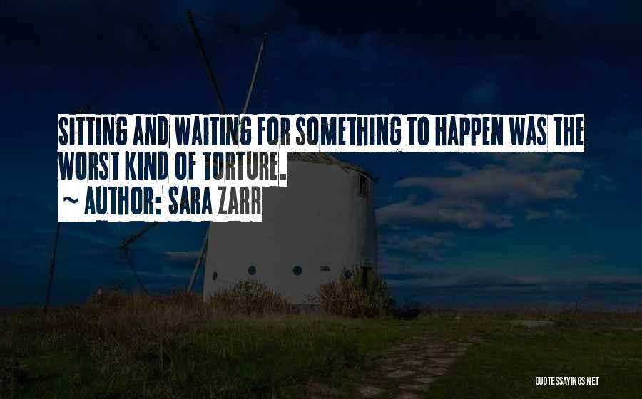 Sara Zarr Quotes: Sitting And Waiting For Something To Happen Was The Worst Kind Of Torture.